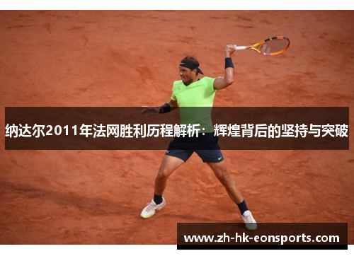 纳达尔2011年法网胜利历程解析：辉煌背后的坚持与突破