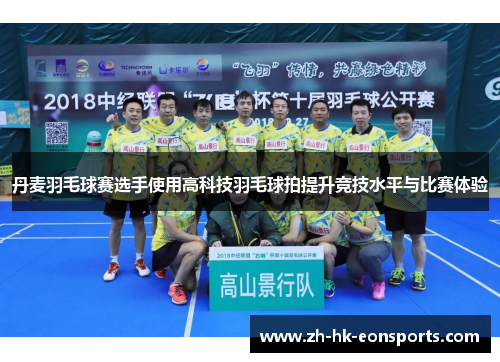 丹麦羽毛球赛选手使用高科技羽毛球拍提升竞技水平与比赛体验