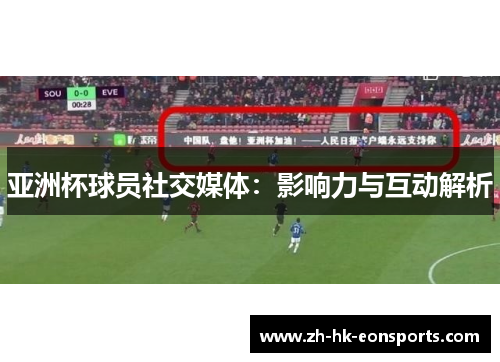 亚洲杯球员社交媒体：影响力与互动解析
