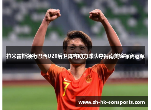 拉米雷斯领衔巴西U20后卫阵容助力球队夺得南美锦标赛冠军