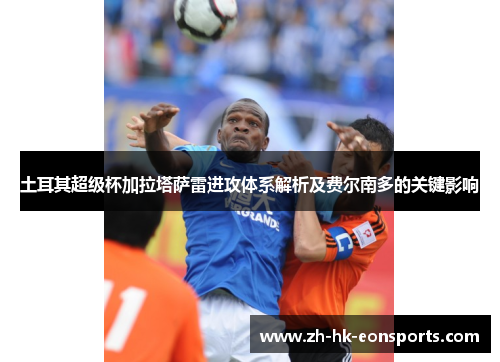 土耳其超级杯加拉塔萨雷进攻体系解析及费尔南多的关键影响