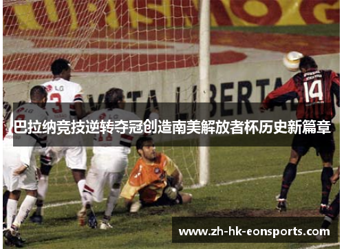 巴拉纳竞技逆转夺冠创造南美解放者杯历史新篇章