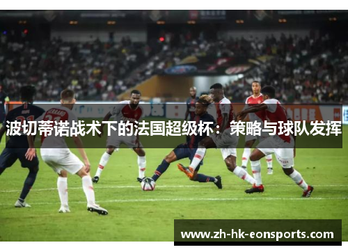波切蒂诺战术下的法国超级杯：策略与球队发挥