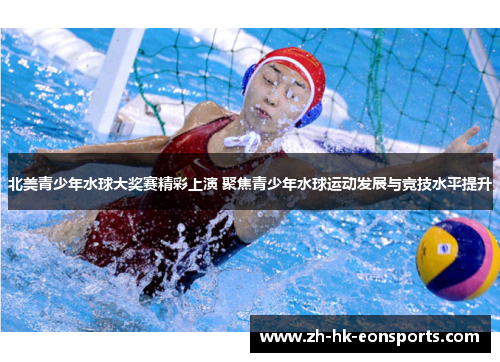 北美青少年水球大奖赛精彩上演 聚焦青少年水球运动发展与竞技水平提升