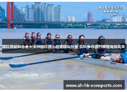 国际赛艇联合会大洋洲锦标赛小组赛精彩纷呈 各队争夺激烈展现竞技风采