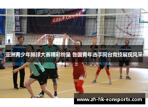 亚洲青少年排球大赛精彩纷呈 各国青年选手同台竞技展现风采