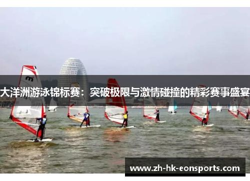 大洋洲游泳锦标赛：突破极限与激情碰撞的精彩赛事盛宴