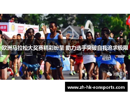 欧洲马拉松大奖赛精彩纷呈 助力选手突破自我追求极限