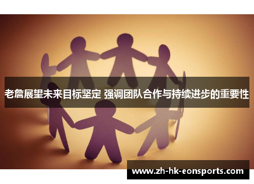 老詹展望未来目标坚定 强调团队合作与持续进步的重要性