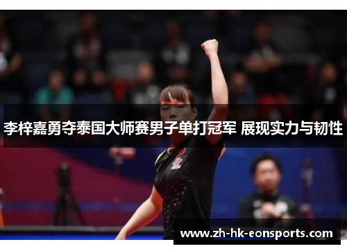 李梓嘉勇夺泰国大师赛男子单打冠军 展现实力与韧性