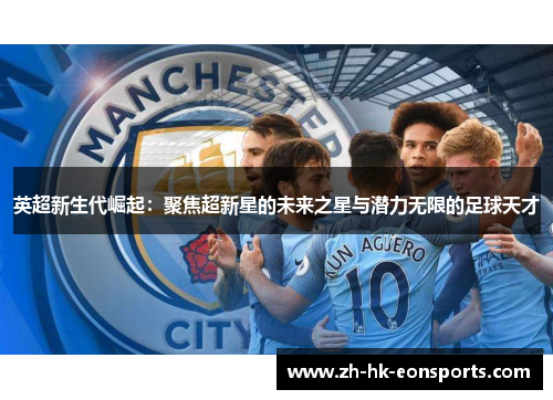 英超新生代崛起：聚焦超新星的未来之星与潜力无限的足球天才