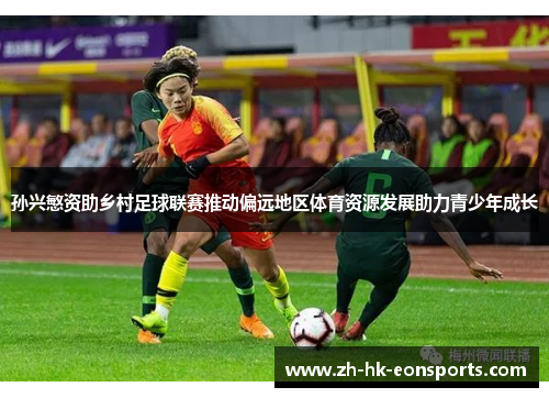 孙兴慜资助乡村足球联赛推动偏远地区体育资源发展助力青少年成长