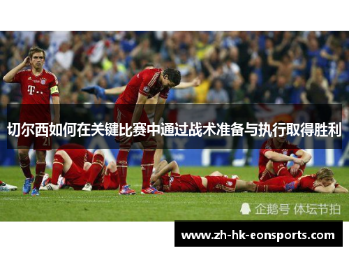 切尔西如何在关键比赛中通过战术准备与执行取得胜利