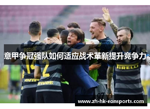 意甲争冠强队如何适应战术革新提升竞争力