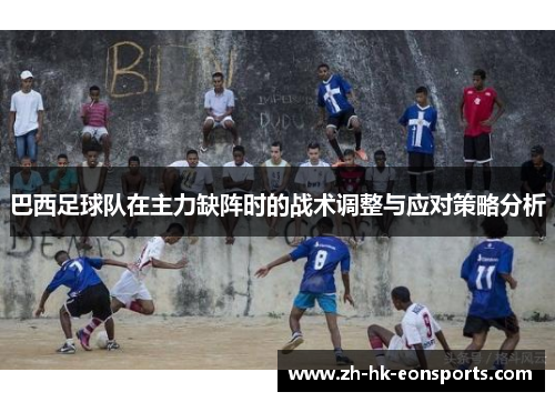 巴西足球队在主力缺阵时的战术调整与应对策略分析