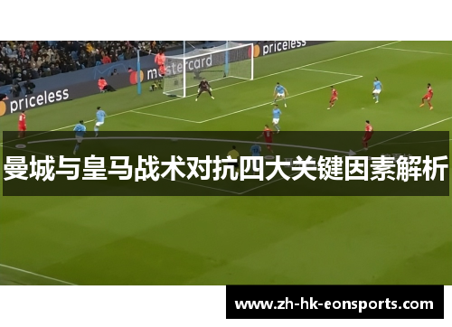 曼城与皇马战术对抗四大关键因素解析