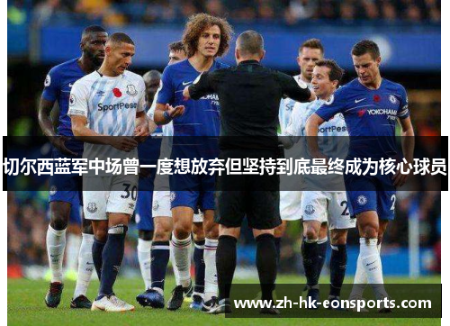 切尔西蓝军中场曾一度想放弃但坚持到底最终成为核心球员