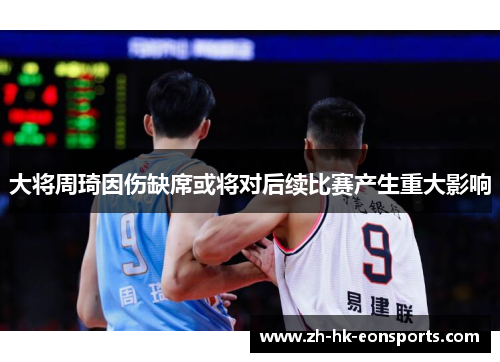 大将周琦因伤缺席或将对后续比赛产生重大影响