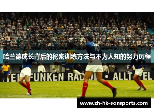 哈兰德成长背后的秘密训练方法与不为人知的努力历程