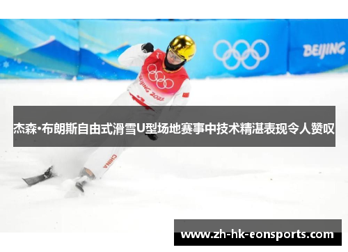 杰森·布朗斯自由式滑雪U型场地赛事中技术精湛表现令人赞叹