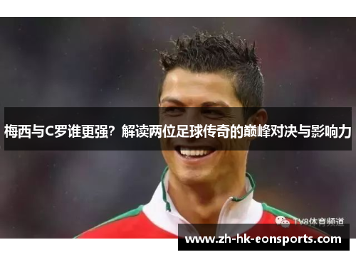 梅西与C罗谁更强？解读两位足球传奇的巅峰对决与影响力