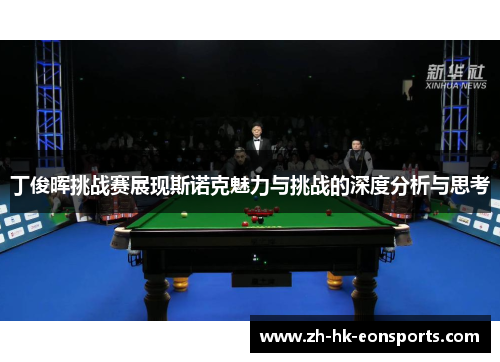 丁俊晖挑战赛展现斯诺克魅力与挑战的深度分析与思考