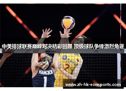 中美排球联赛巅峰对决精彩回顾 顶级球队争锋激烈角逐