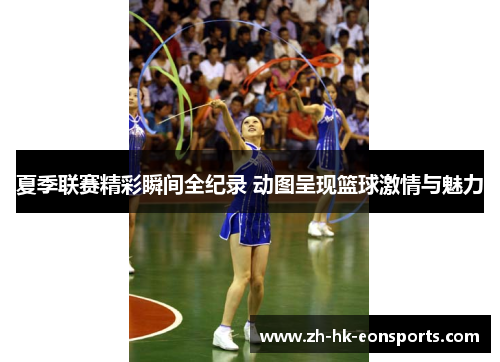 夏季联赛精彩瞬间全纪录 动图呈现篮球激情与魅力