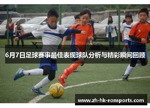 6月7日足球赛事最佳表现球队分析与精彩瞬间回顾