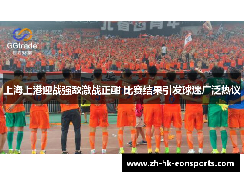 上海上港迎战强敌激战正酣 比赛结果引发球迷广泛热议