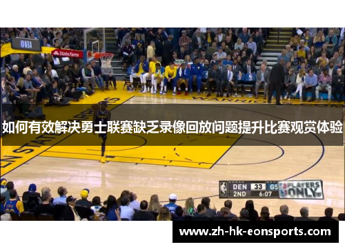 如何有效解决勇士联赛缺乏录像回放问题提升比赛观赏体验