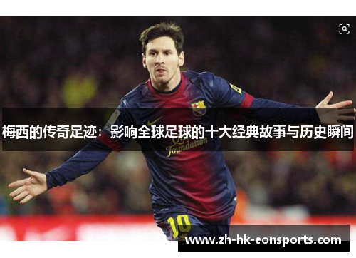 梅西的传奇足迹：影响全球足球的十大经典故事与历史瞬间