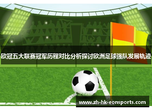 欧冠五大联赛冠军历程对比分析探讨欧洲足球强队发展轨迹