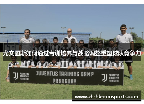 尤文图斯如何通过青训培养与战略调整重塑球队竞争力