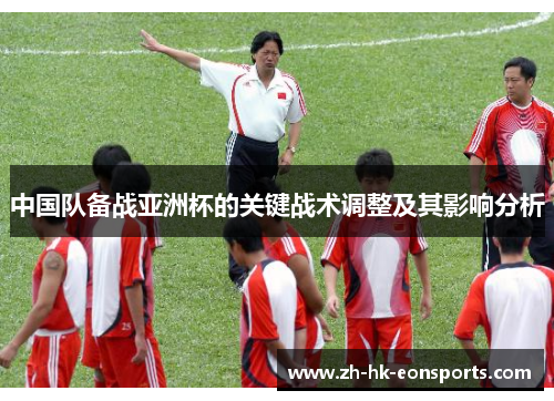 中国队备战亚洲杯的关键战术调整及其影响分析