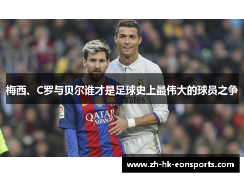 梅西、C罗与贝尔谁才是足球史上最伟大的球员之争