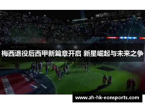 梅西退役后西甲新篇章开启 新星崛起与未来之争