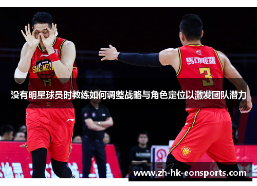 没有明星球员时教练如何调整战略与角色定位以激发团队潜力