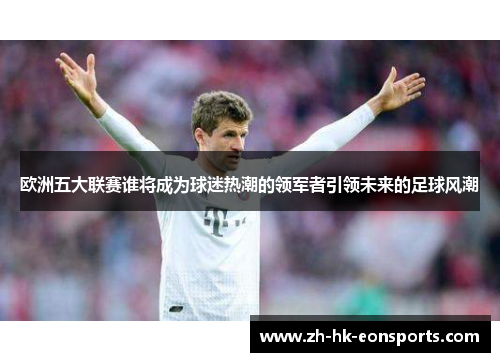 欧洲五大联赛谁将成为球迷热潮的领军者引领未来的足球风潮
