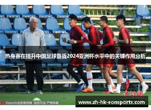 热身赛在提升中国足球备战2024亚洲杯水平中的关键作用分析