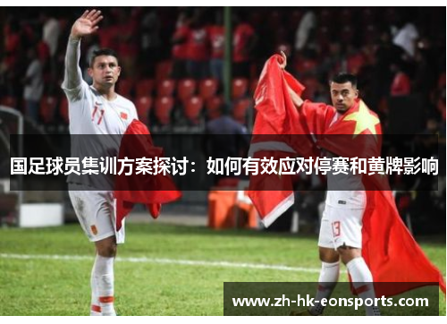 国足球员集训方案探讨：如何有效应对停赛和黄牌影响