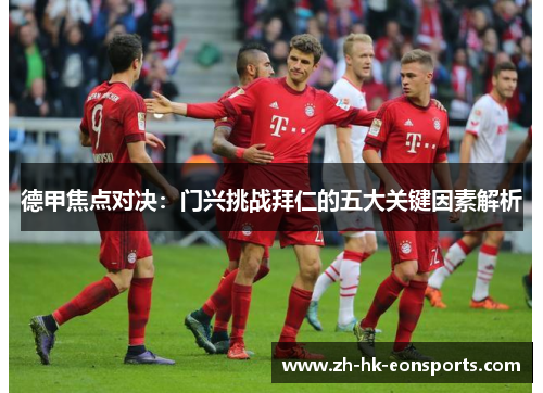 德甲焦点对决：门兴挑战拜仁的五大关键因素解析