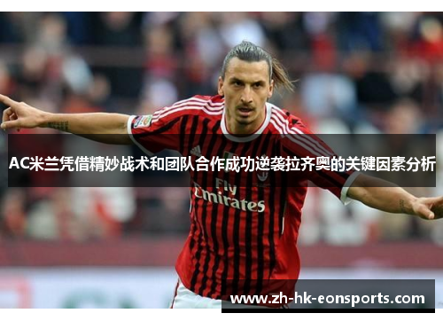 AC米兰凭借精妙战术和团队合作成功逆袭拉齐奥的关键因素分析