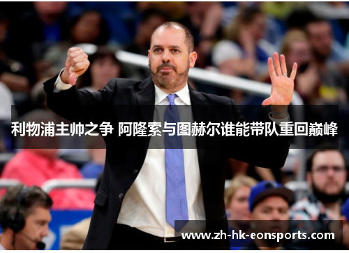 利物浦主帅之争 阿隆索与图赫尔谁能带队重回巅峰