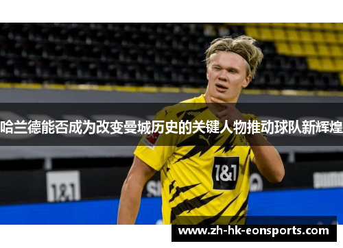 哈兰德能否成为改变曼城历史的关键人物推动球队新辉煌