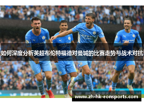 如何深度分析英超布伦特福德对曼城的比赛走势与战术对抗