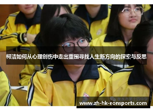 柯洁如何从心理创伤中走出重围寻找人生新方向的探索与反思