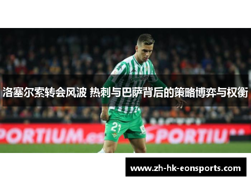 洛塞尔索转会风波 热刺与巴萨背后的策略博弈与权衡