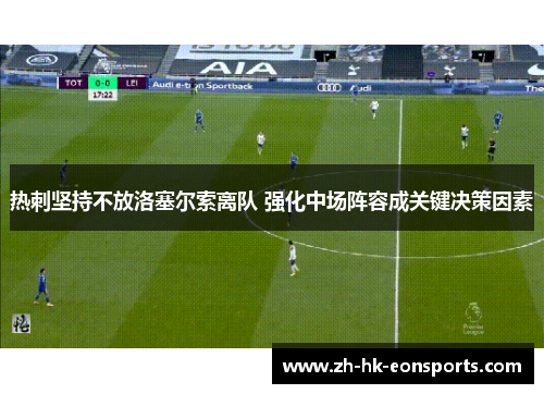 热刺坚持不放洛塞尔索离队 强化中场阵容成关键决策因素