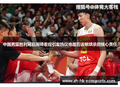 中国男篮胜利背后周琦表现引发热议他是否该继续承担核心责任